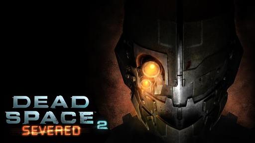 Dead Space 2 - Dead Space:Severed - предпосылки к светлому будущему. Dead Space 2 - Dead Space:Severed - предпосылки к светлому будущему.